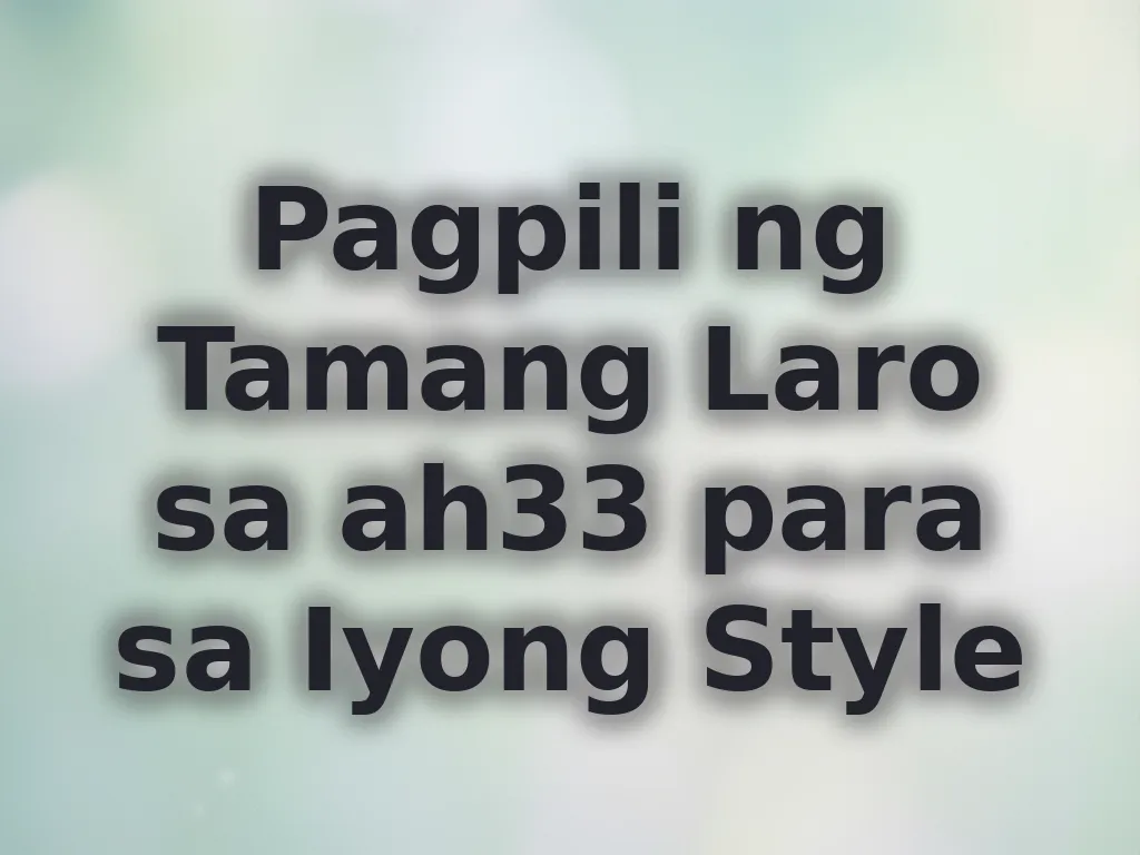 Pagpili ng Tamang Laro sa ah33 para sa Iyong Style