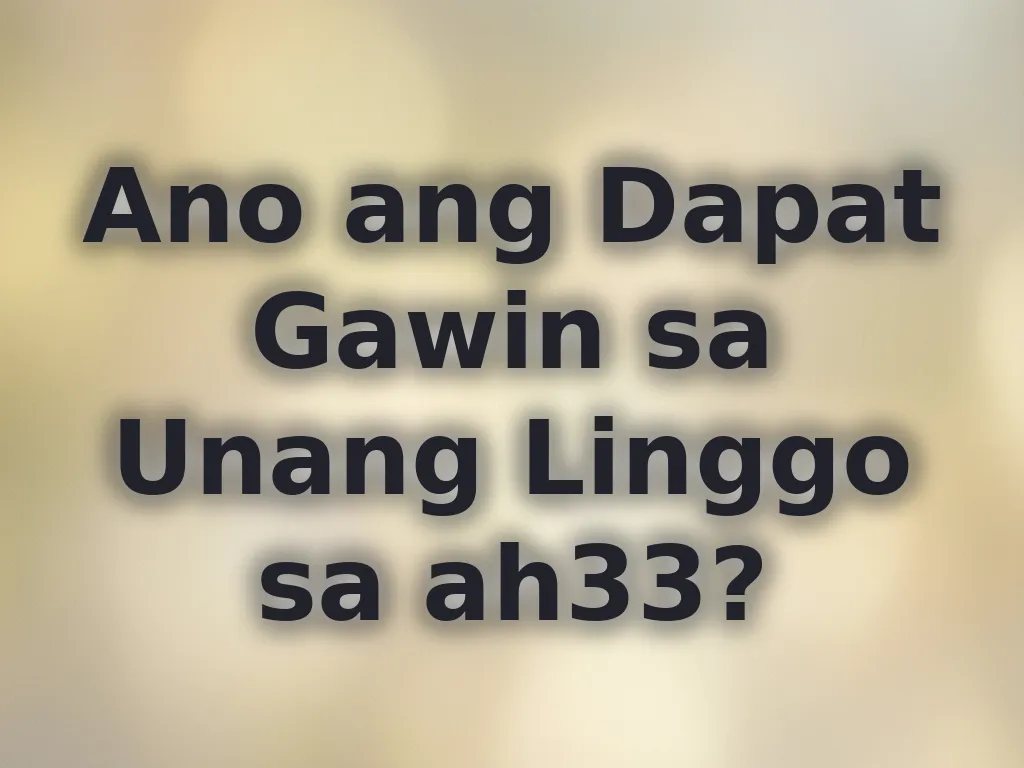 Ano ang Dapat Gawin sa Unang Linggo sa ah33?
