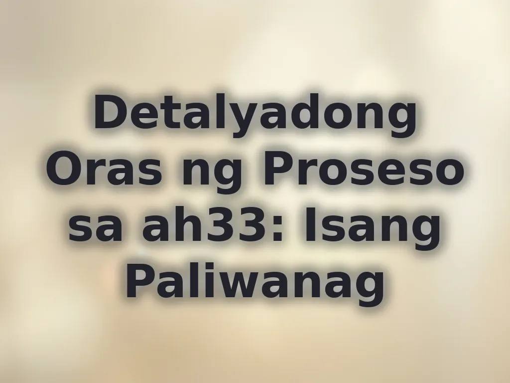 Detalyadong Oras ng Proseso sa ah33: Isang Paliwanag